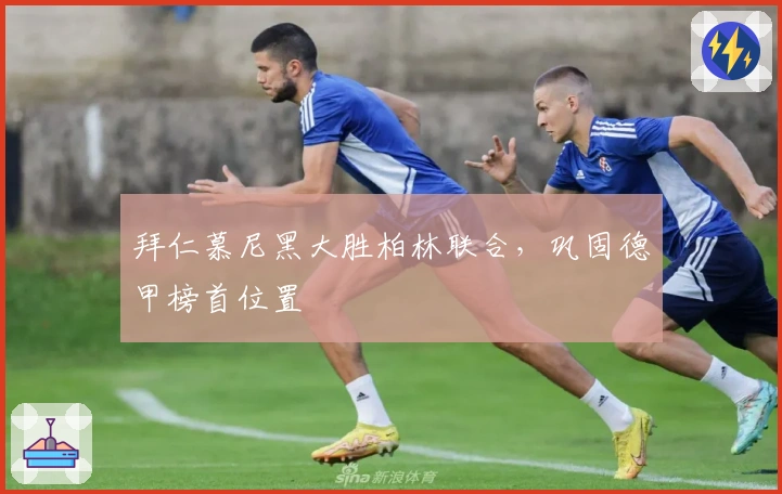 拜仁慕尼黑大胜柏林联合,巩固德甲榜首位置