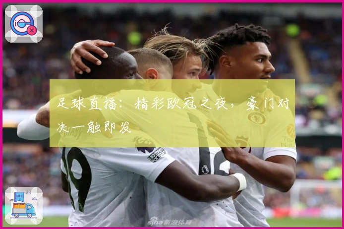 足球直播：精彩欧冠之夜，豪门对决一触即发