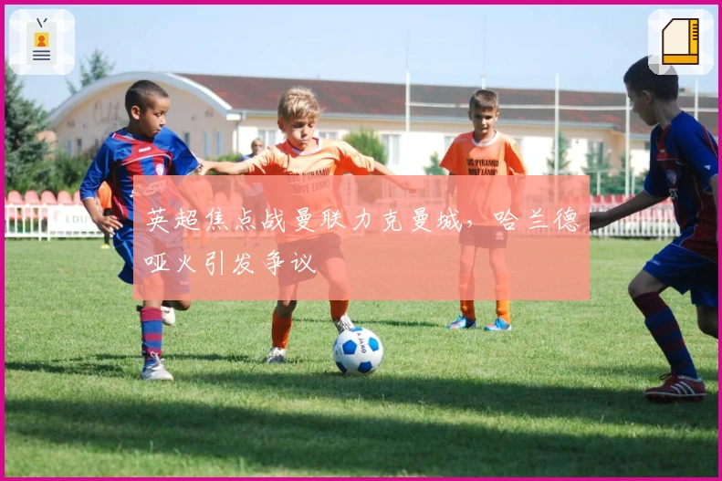 英超焦点战曼联力克曼城,哈兰德哑火引发争议