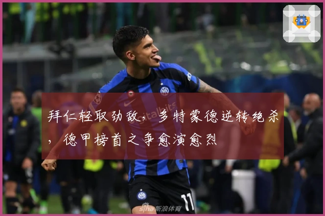 拜仁轻取劲敌，多特蒙德逆转绝杀，德甲榜首之争愈演愈烈