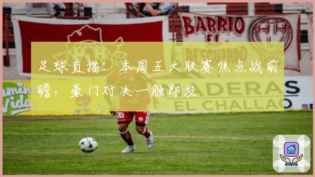 足球直播：本周五大联赛焦点战前瞻，豪门对决一触即发