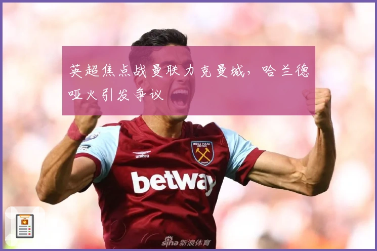 英超焦点战曼联力克曼城，哈兰德哑火引发争议