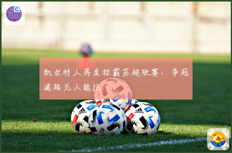 凯尔特人再度称霸苏超联赛，争冠道路无人能挡