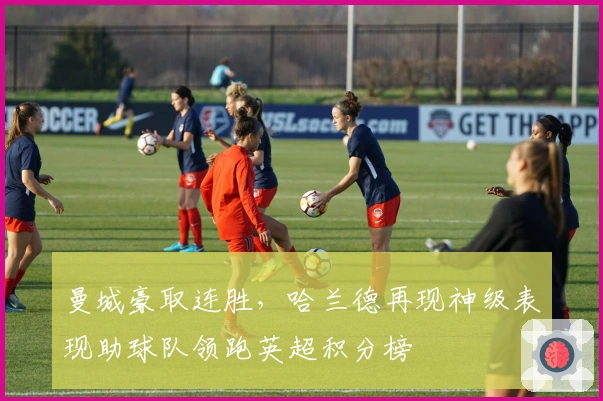 曼城豪取连胜，哈兰德再现神级表现助球队领跑英超积分榜