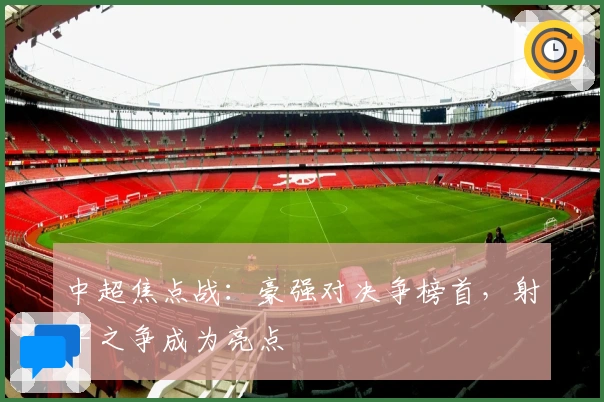 中超焦点战：豪强对决争榜首，射手之争成为亮点